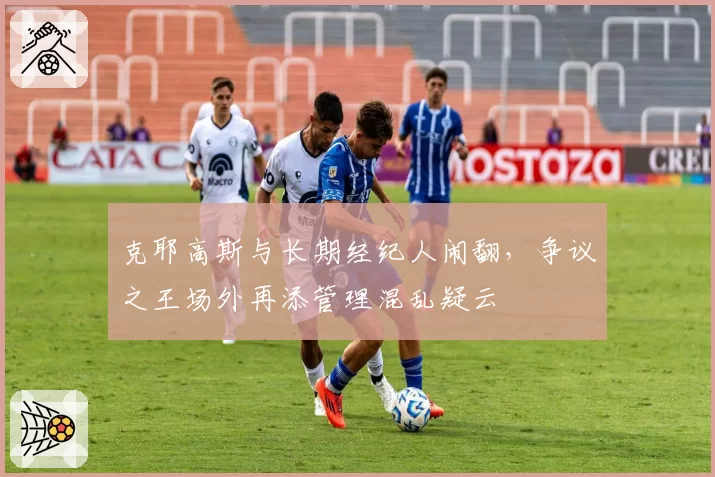 克耶高斯与长期经纪人闹翻，争议之王场外再添管理混乱疑云