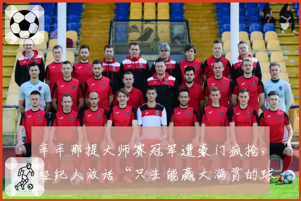 辛辛那提大师赛冠军遭豪门疯抢，经纪人放话“只去能赢大满贯的球队”