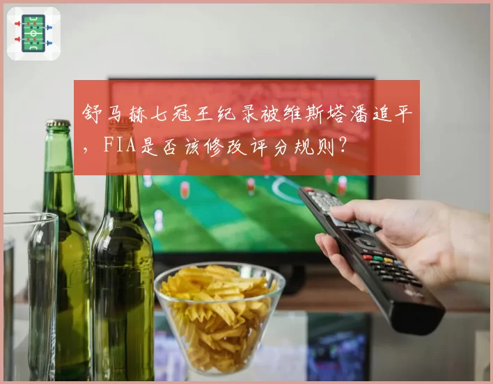 舒马赫七冠王纪录被维斯塔潘追平,FIA是否该修改评分规则?