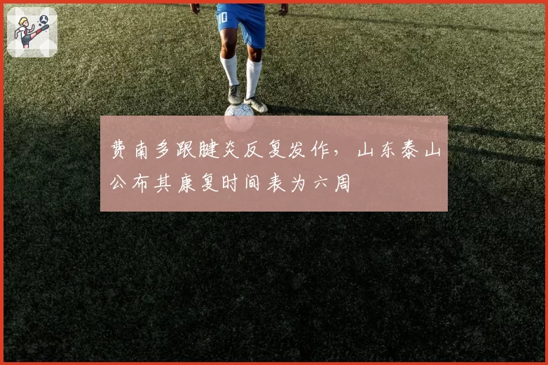 费南多跟腱炎反复发作，山东泰山公布其康复时间表为六周