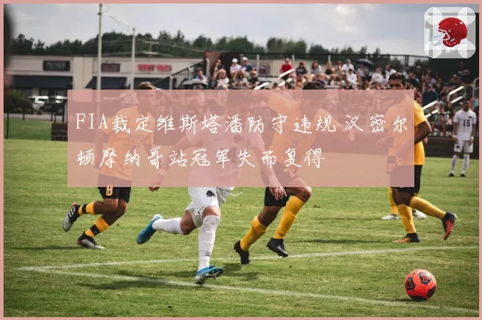 FIA裁定维斯塔潘防守违规 汉密尔顿摩纳哥站冠军失而复得