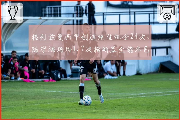 格列兹曼西甲创造绝佳机会24次,防守端场均1.7次抢断显全能本色