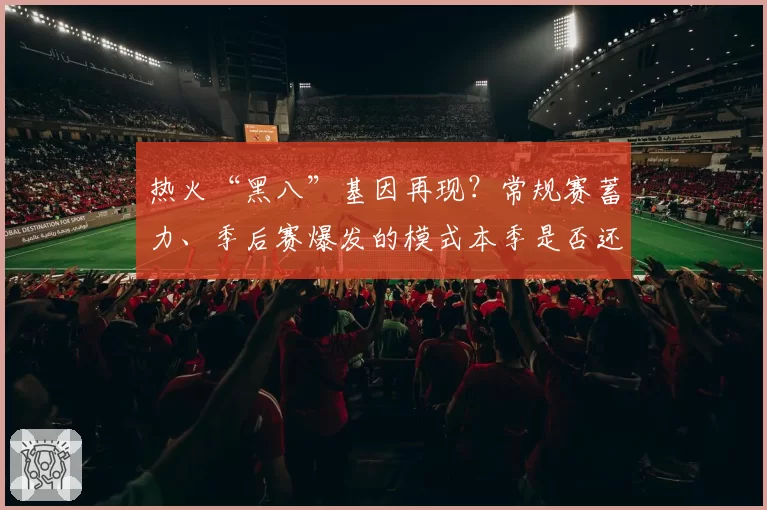 热火“黑八”基因再现？常规赛蓄力、季后赛爆发的模式本季是否还能奏效