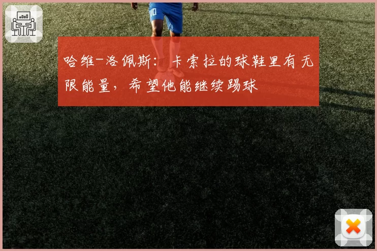 哈维-洛佩斯：卡索拉的球鞋里有无限能量，希望他能继续踢球