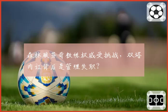 森林狼芬奇教练权威受挑战，双塔内讧背后是管理失职？
