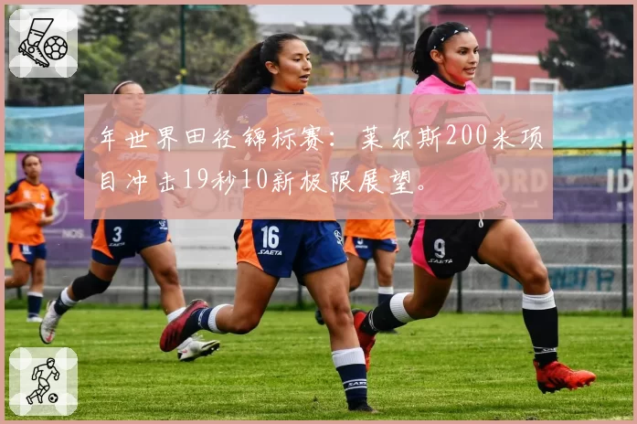 年世界田径锦标赛：莱尔斯200米项目冲击19秒10新极限展望。