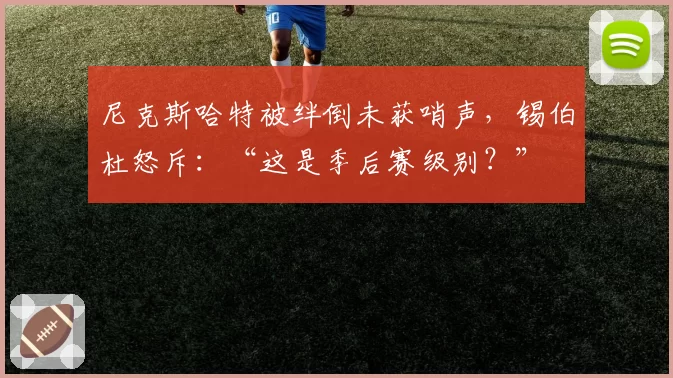 尼克斯哈特被绊倒未获哨声，锡伯杜怒斥：“这是季后赛级别？”