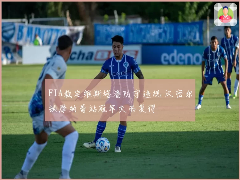 FIA裁定维斯塔潘防守违规 汉密尔顿摩纳哥站冠军失而复得