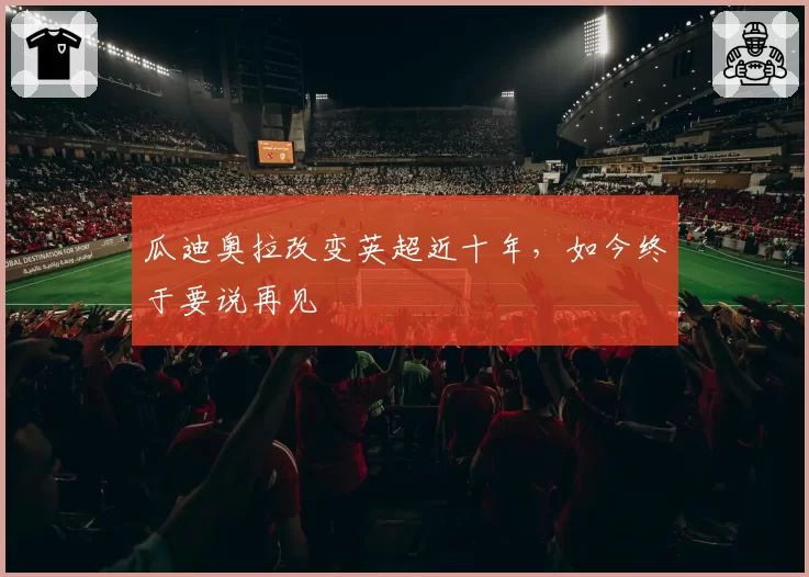 瓜迪奥拉改变英超近十年，如今终于要说再见