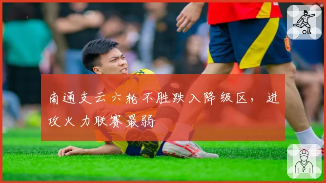 南通支云六轮不胜跌入降级区,进攻火力联赛最弱