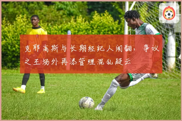 克耶高斯与长期经纪人闹翻，争议之王场外再添管理混乱疑云