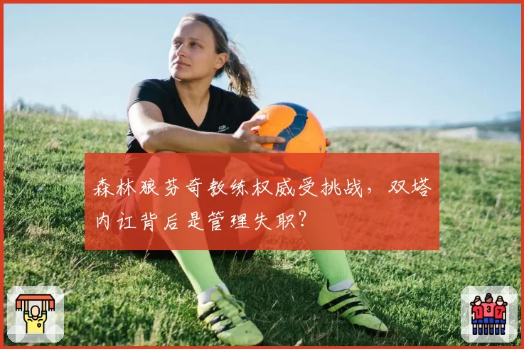 森林狼芬奇教练权威受挑战，双塔内讧背后是管理失职？
