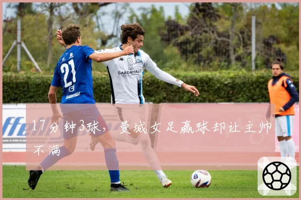 17分钟3球,曼城女足赢球却让主帅不满